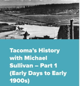 a photo of tacoma in the 1800s with the text Tacomas History with Michael Sullivan Part 1, early days to early 1900s