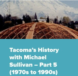 A photo of the Tacoma dome framed out in wood in front of Mt Rainier in the 1970s with the text Tacoma's History with Michael Sullivan Part 5 (1970s to 1990s)